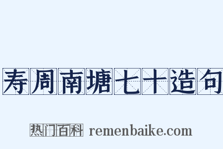 寿周南塘七十造句是什么意思的图片